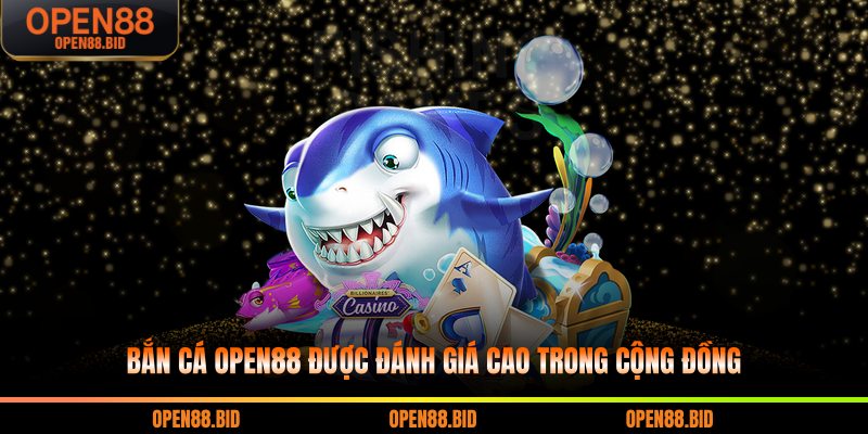 Bắn cá Open88 được đánh giá cao trong cộng đồng
