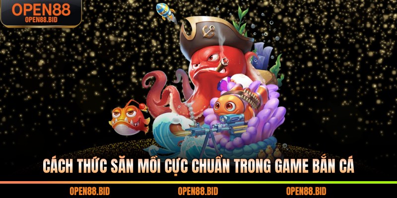 Cách thức săn mồi cực chuẩn trong game bắn cá