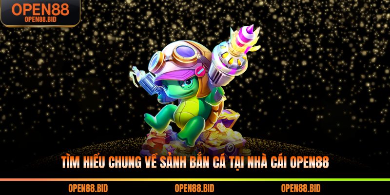 Tìm hiểu chung về sảnh bắn cá tại nhà cái Open88